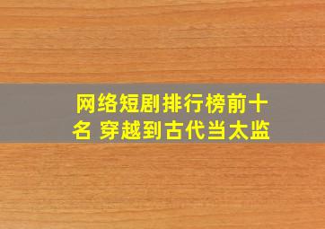 网络短剧排行榜前十名 穿越到古代当太监